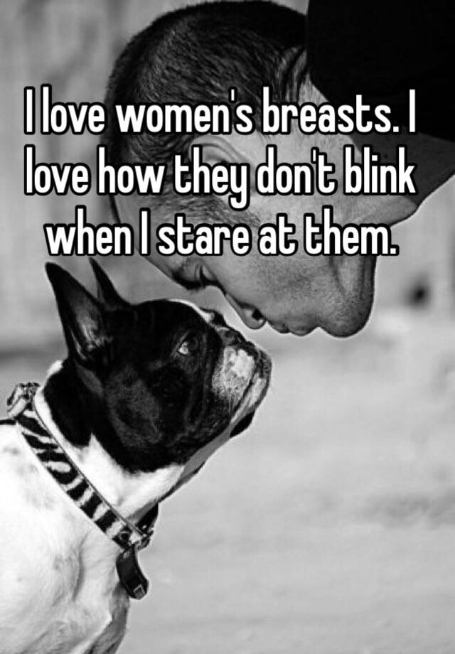 I Love Women S Breasts I Love How They Don T Blink When I Stare At Them