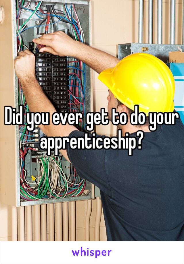 Did you ever get to do your apprenticeship?