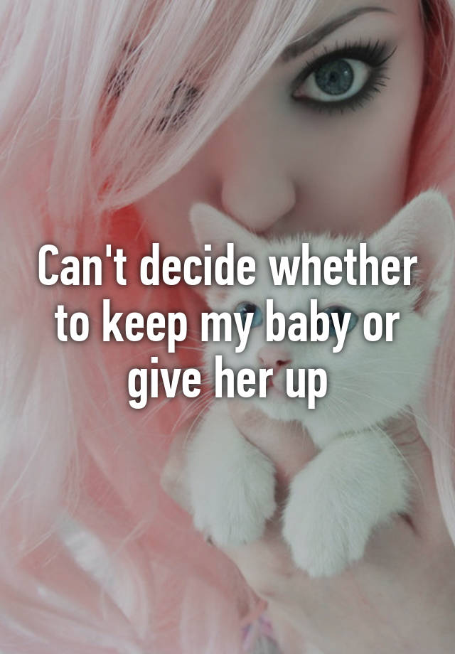 can-t-decide-whether-to-keep-my-baby-or-give-her-up