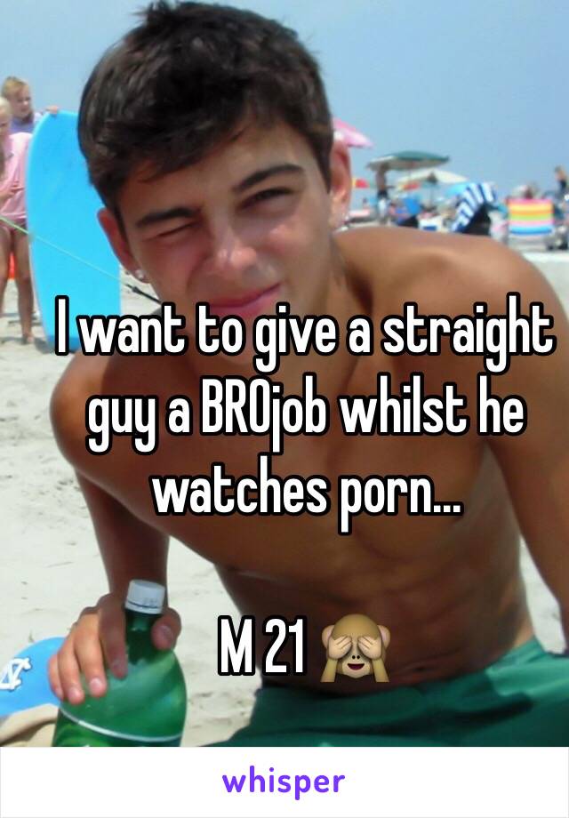 I want to give a straight guy a BROjob whilst he watches porn...

M 21 🙈
