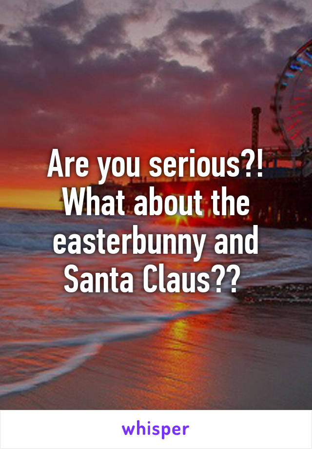 Are you serious?! What about the easterbunny and Santa Claus?? 