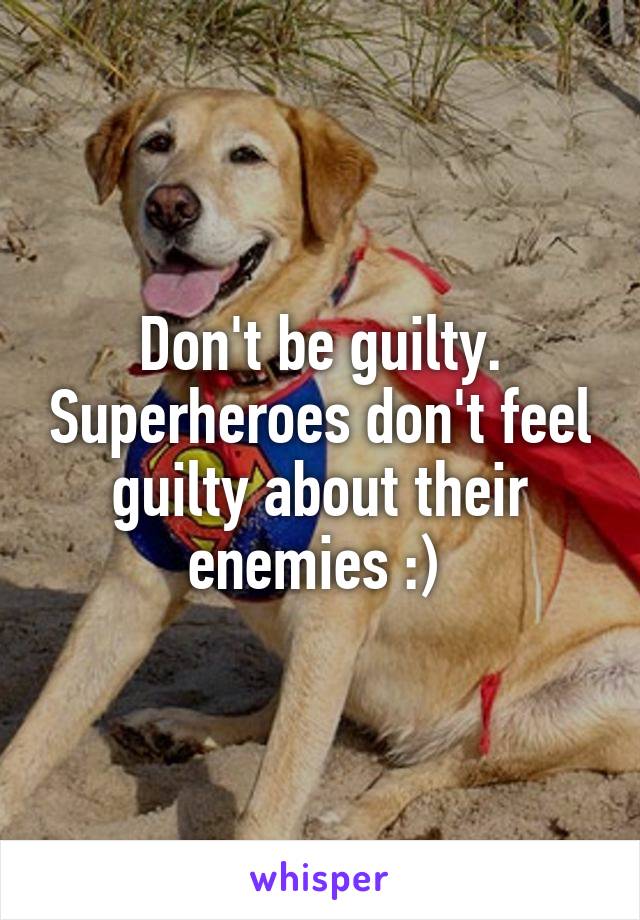 Don't be guilty. Superheroes don't feel guilty about their enemies :) 