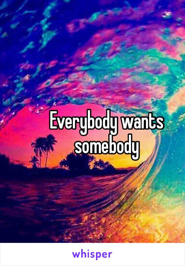 Everybody wants somebody 