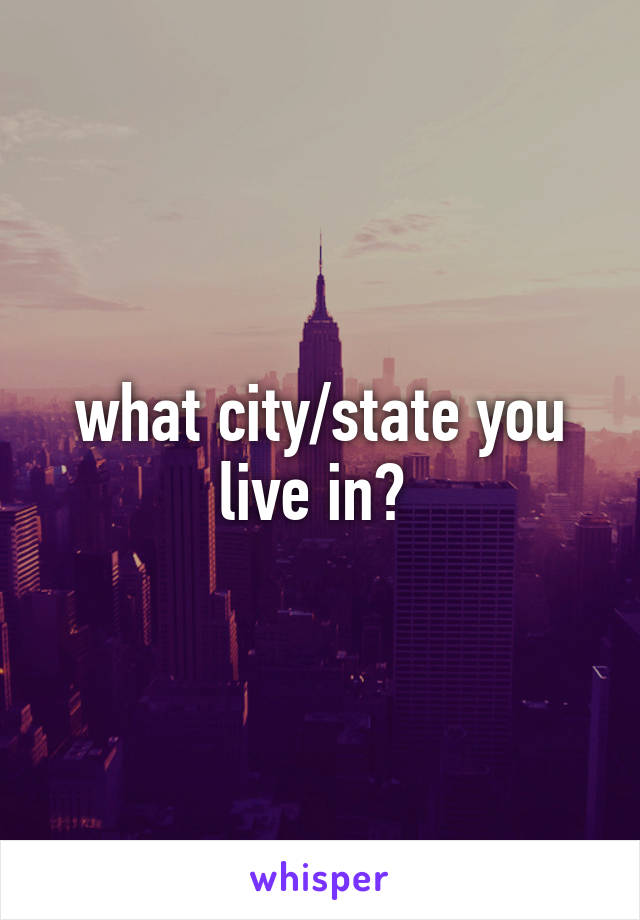 what city/state you live in? 