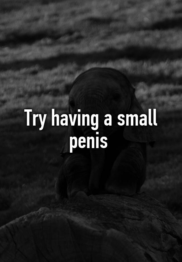 Try Having A Small Penis 
