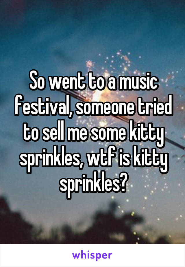 So went to a music festival, someone tried to sell me some kitty sprinkles, wtf is kitty sprinkles?