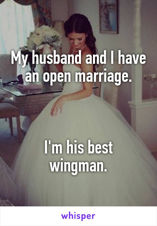 My husband and I have
an open marriage.



I'm his best wingman.