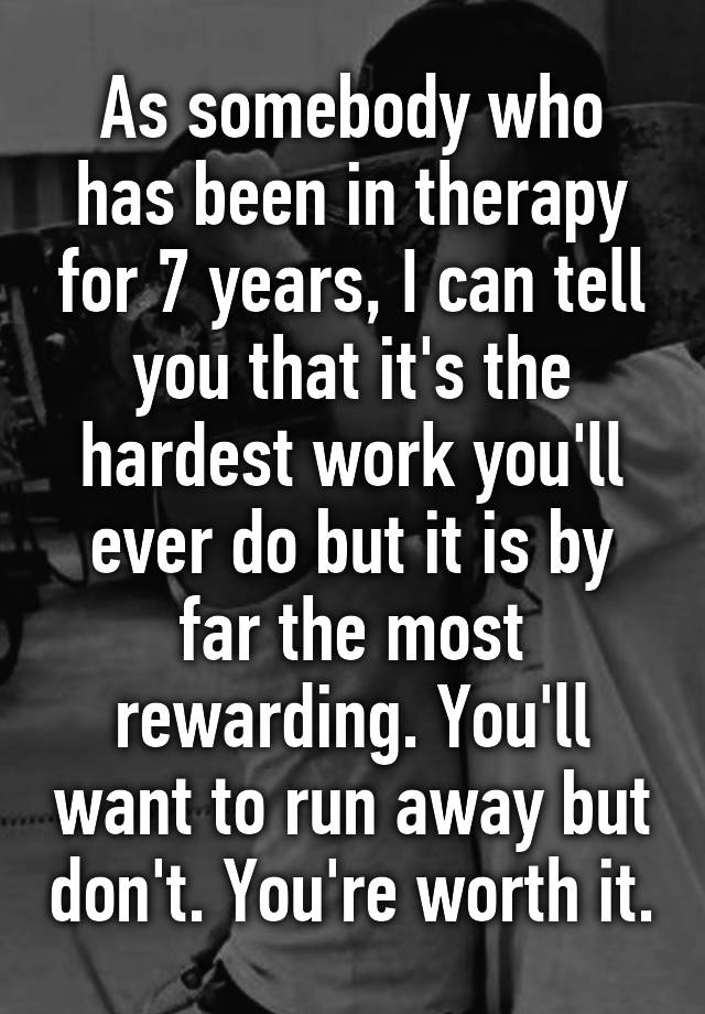 as-somebody-who-has-been-in-therapy-for-7-years-i-can-tell-you-that-it