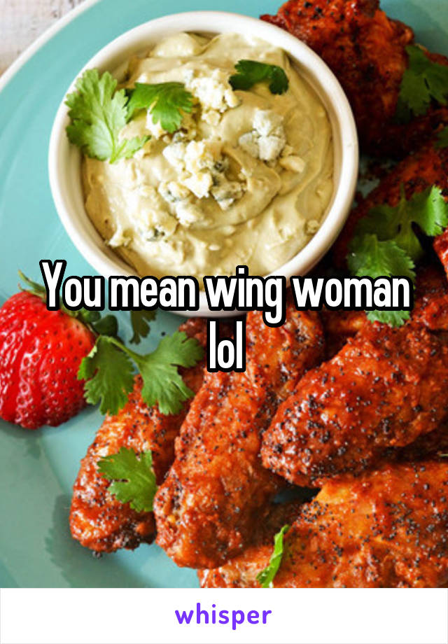 You mean wing woman lol