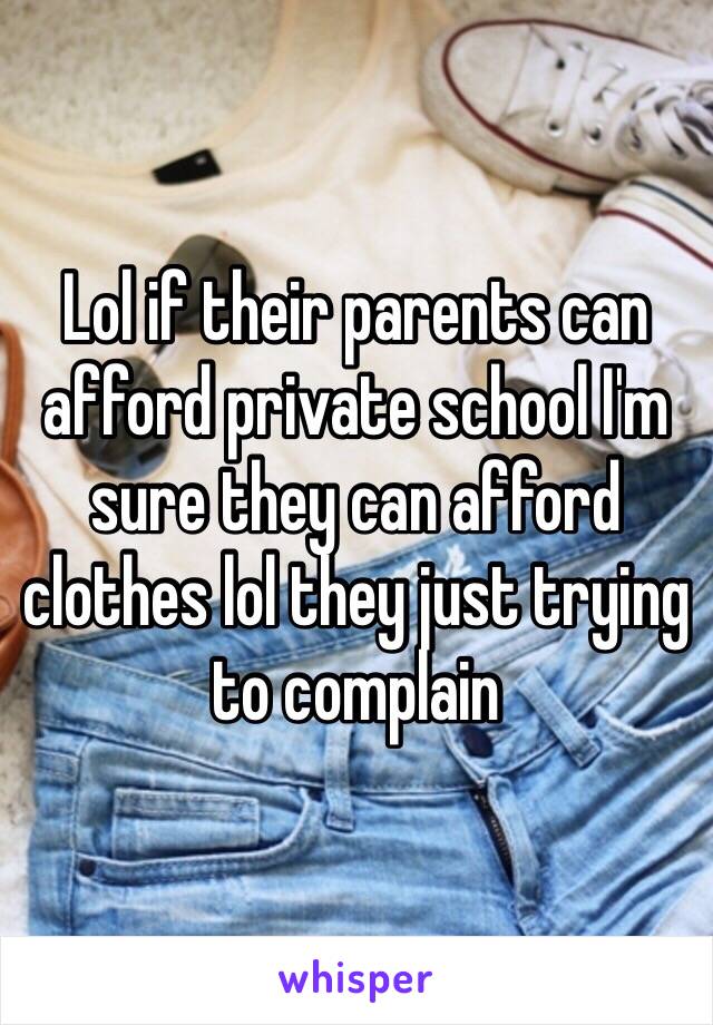 Lol if their parents can afford private school I'm sure they can afford clothes lol they just trying to complain 