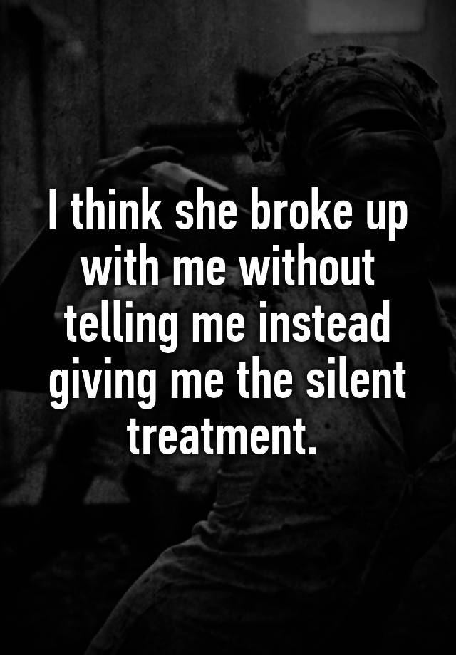 i-think-she-broke-up-with-me-without-telling-me-instead-giving-me-the