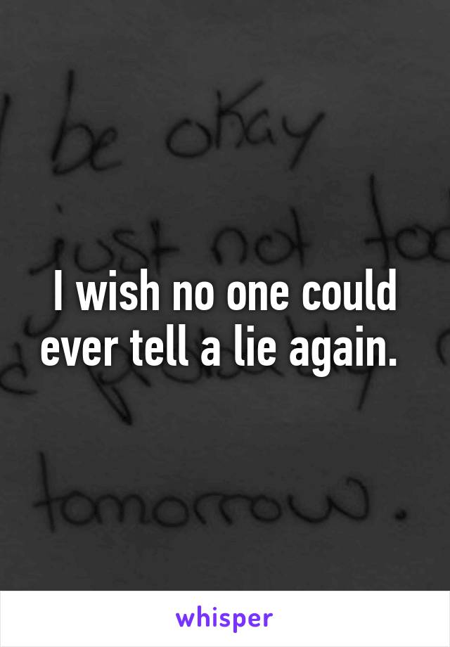 I wish no one could ever tell a lie again. 