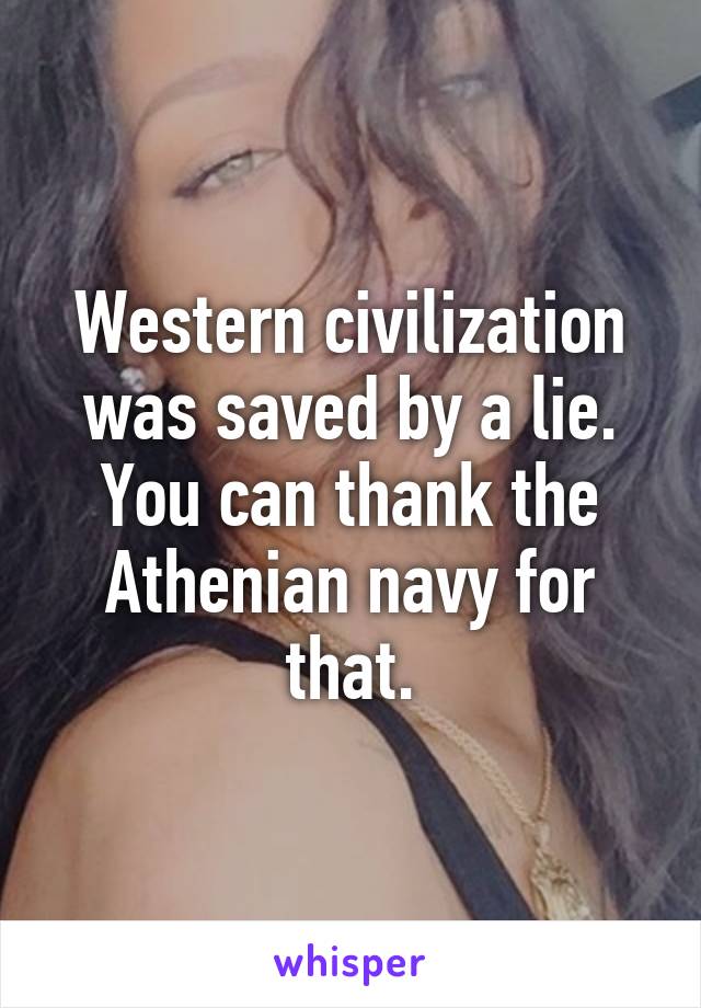 Western civilization was saved by a lie. You can thank the Athenian navy for that.