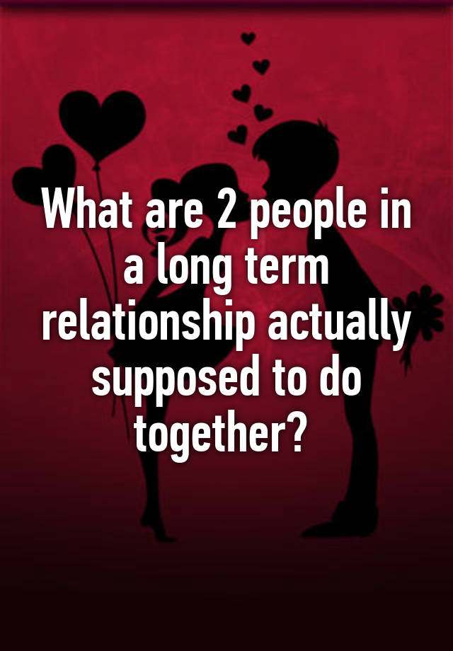 what-are-2-people-in-a-long-term-relationship-actually-supposed-to-do