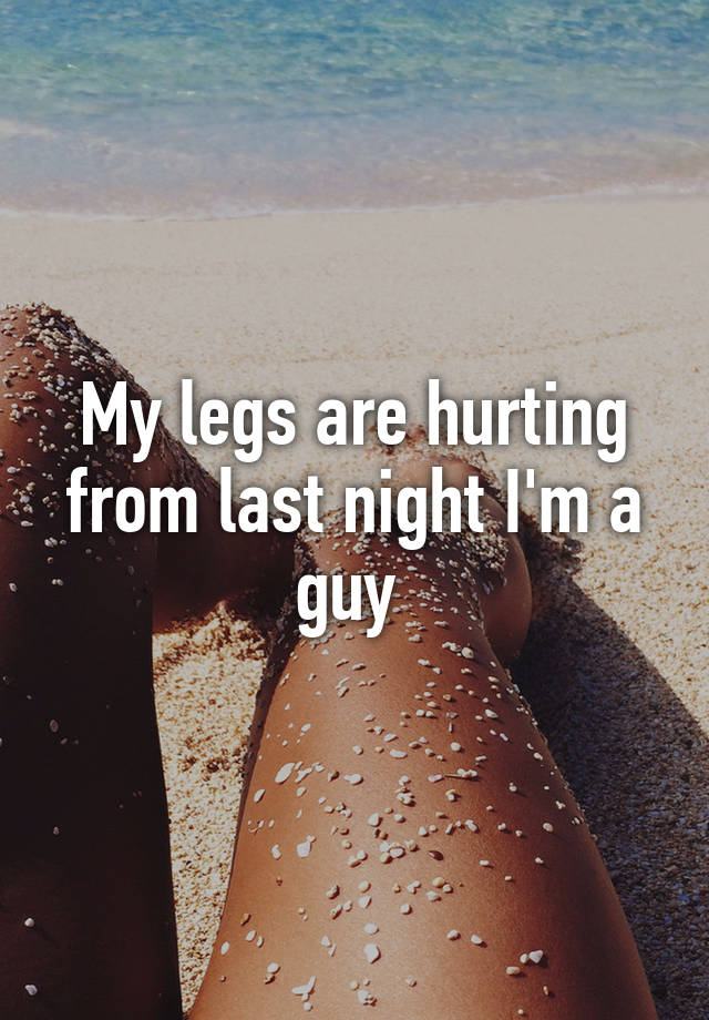 my-legs-are-hurting-from-last-night-i-m-a-guy