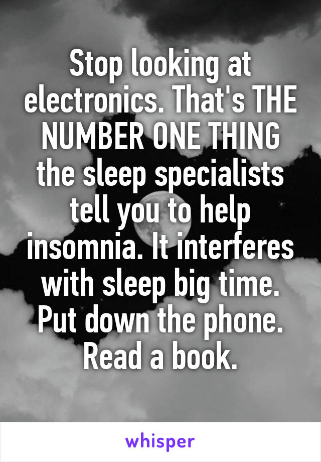 Stop looking at electronics. That's THE NUMBER ONE THING the sleep specialists tell you to help insomnia. It interferes with sleep big time. Put down the phone. Read a book.
