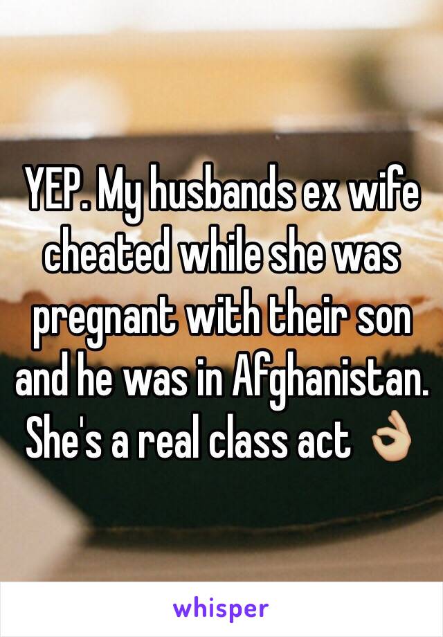 YEP. My husbands ex wife cheated while she was pregnant with their son and he was in Afghanistan. She's a real class act 👌🏼