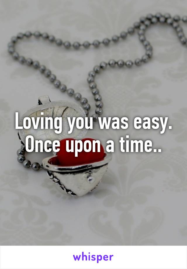 Loving you was easy. Once upon a time..
