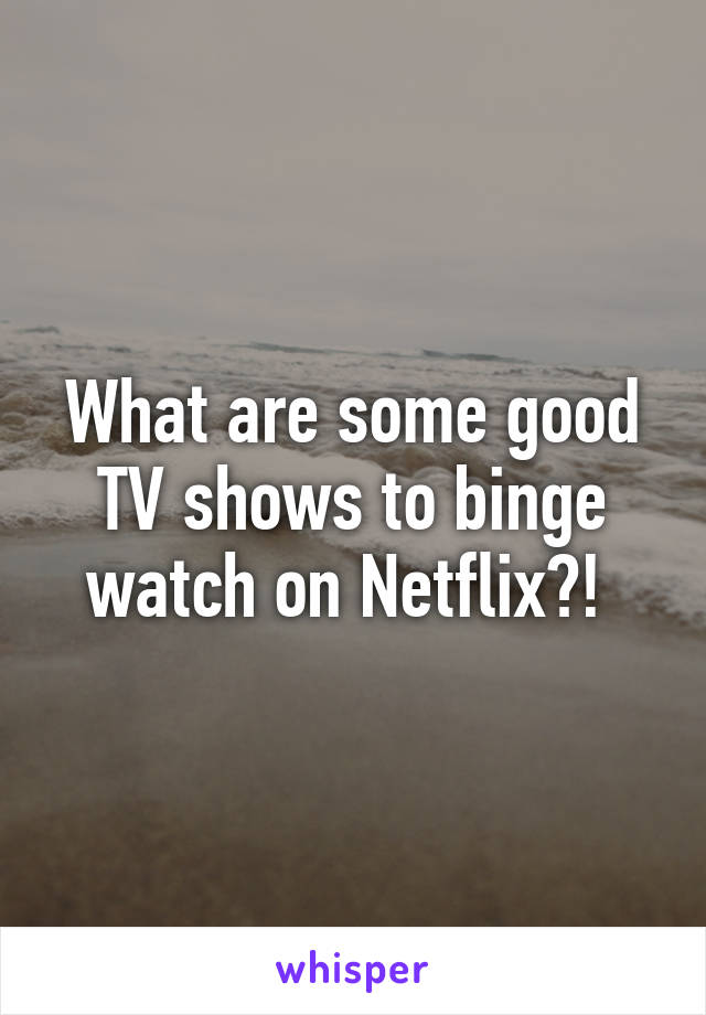 What are some good TV shows to binge watch on Netflix?! 