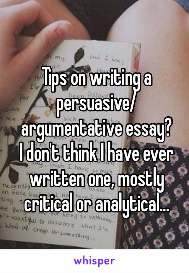 Tips on writing a persuasive/ argumentative essay?
I don't think I have ever written one, mostly critical or analytical...