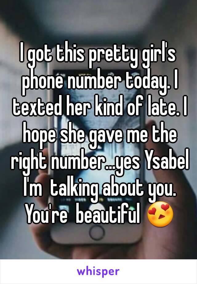 I got this pretty girl's phone number today. I texted her kind of late. I hope she gave me the right number...yes Ysabel I'm  talking about you. You're  beautiful 😍
