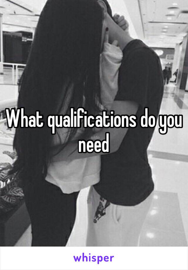 What qualifications do you need