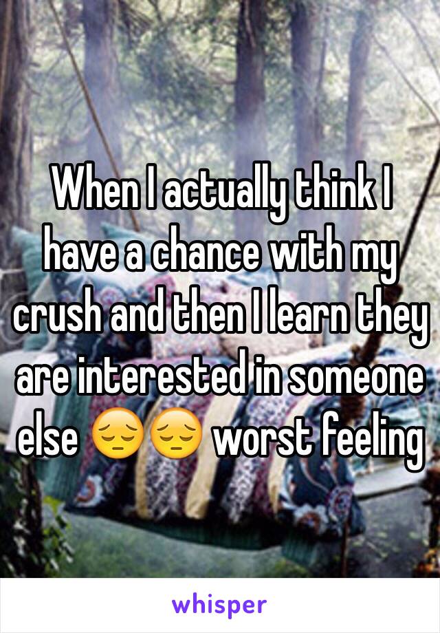 When I actually think I have a chance with my crush and then I learn they are interested in someone else 😔😔 worst feeling 