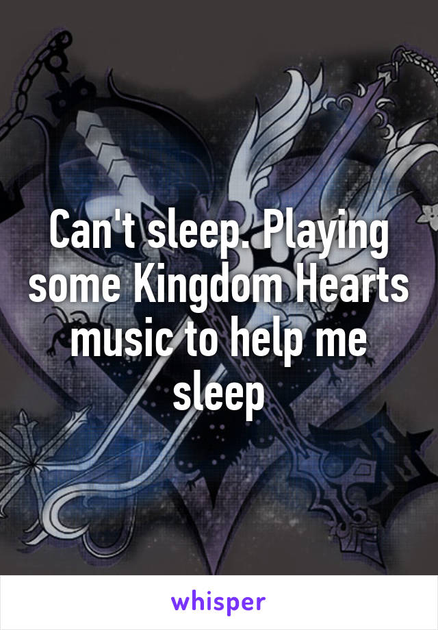 Can't sleep. Playing some Kingdom Hearts music to help me sleep