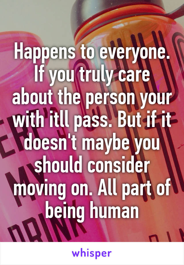 Happens to everyone. If you truly care about the person your with itll pass. But if it doesn't maybe you should consider moving on. All part of being human