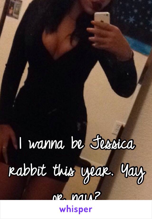 I wanna be Jessica rabbit this year. Yay or nay?
