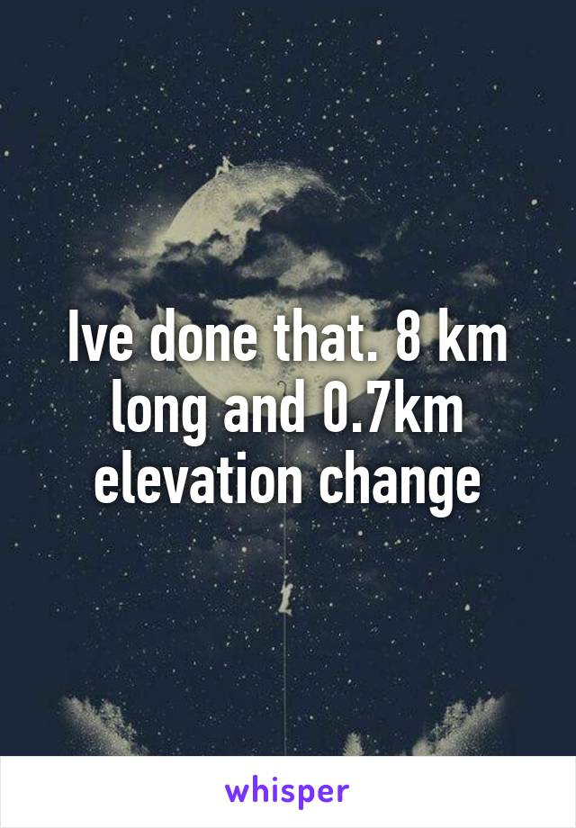 Ive done that. 8 km long and 0.7km elevation change