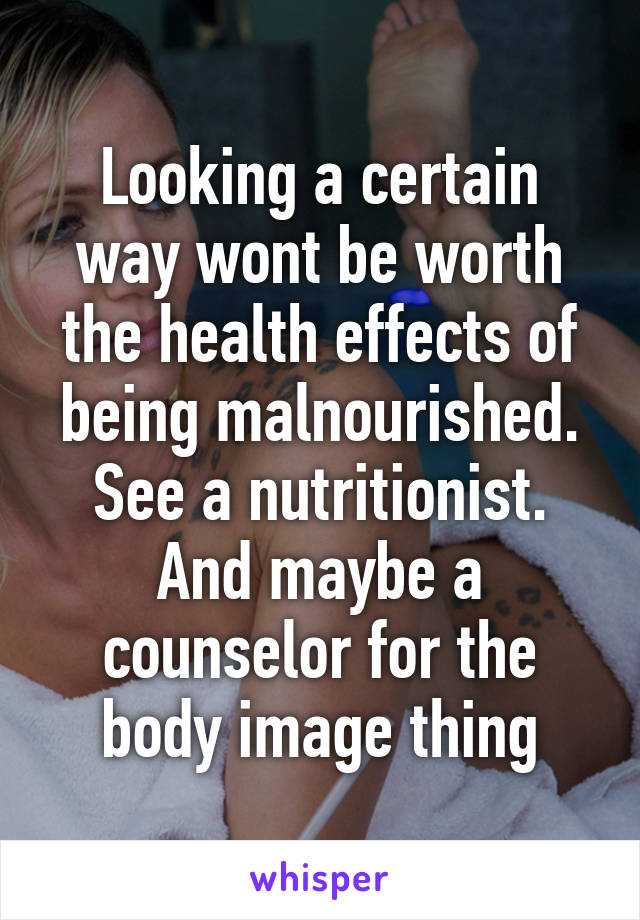 Looking a certain way wont be worth the health effects of being malnourished. See a nutritionist. And maybe a counselor for the body image thing