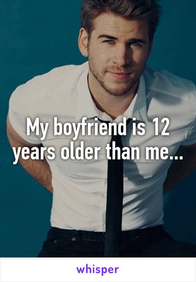 My boyfriend is 12 years older than me...