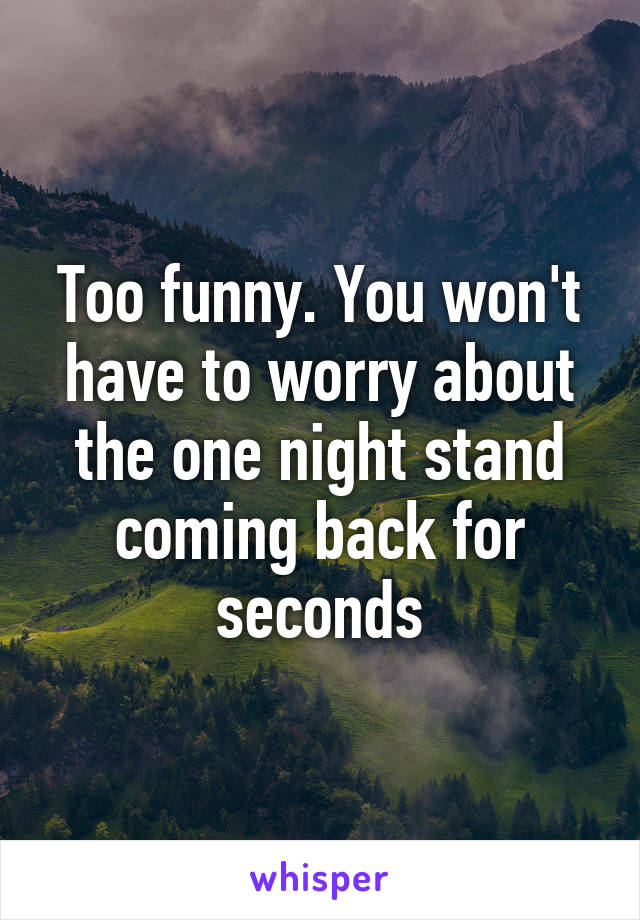 Too funny. You won't have to worry about the one night stand coming back for seconds