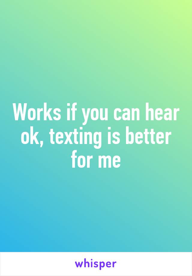 Works if you can hear ok, texting is better for me