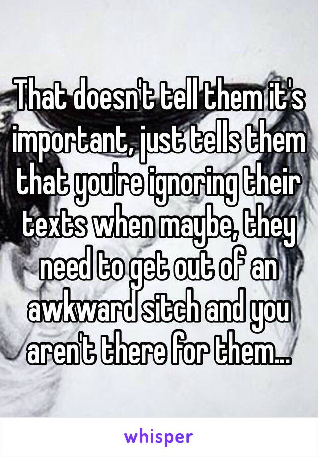 That doesn't tell them it's important, just tells them that you're ignoring their texts when maybe, they need to get out of an awkward sitch and you aren't there for them...