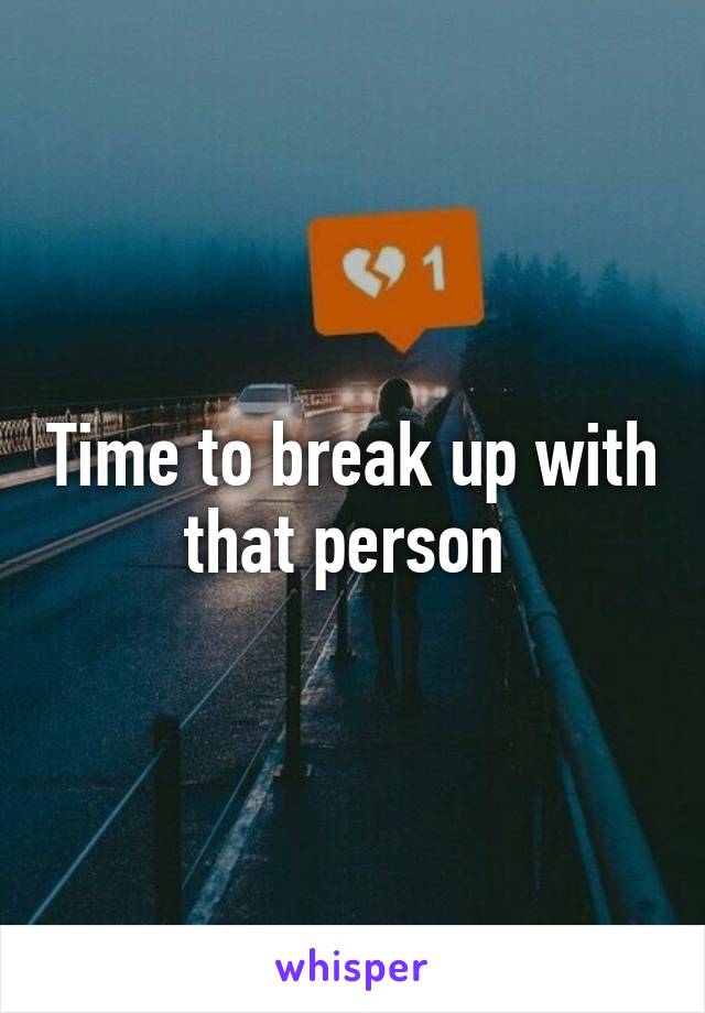 Time to break up with that person 