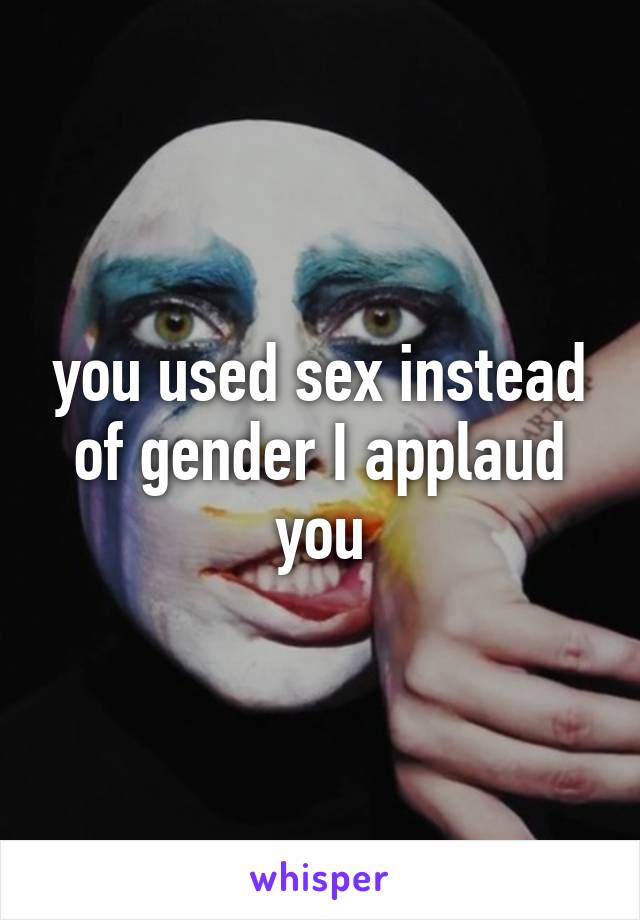 you used sex instead of gender I applaud you