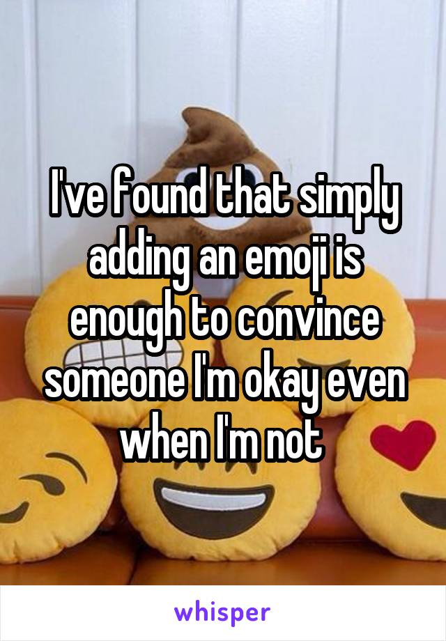 I've found that simply adding an emoji is enough to convince someone I'm okay even when I'm not 