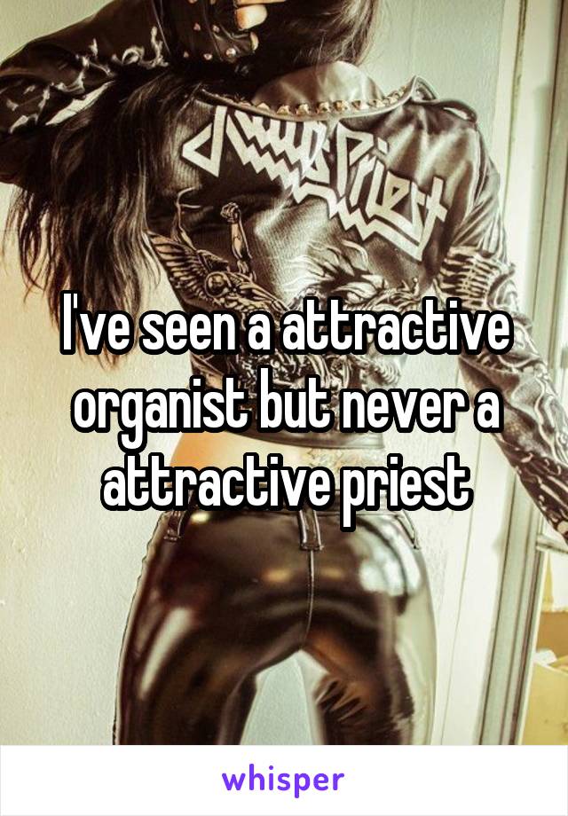 I've seen a attractive organist but never a attractive priest