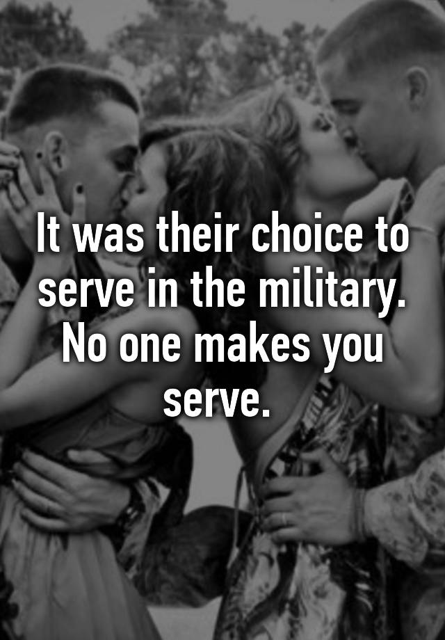 it-was-their-choice-to-serve-in-the-military-no-one-makes-you-serve