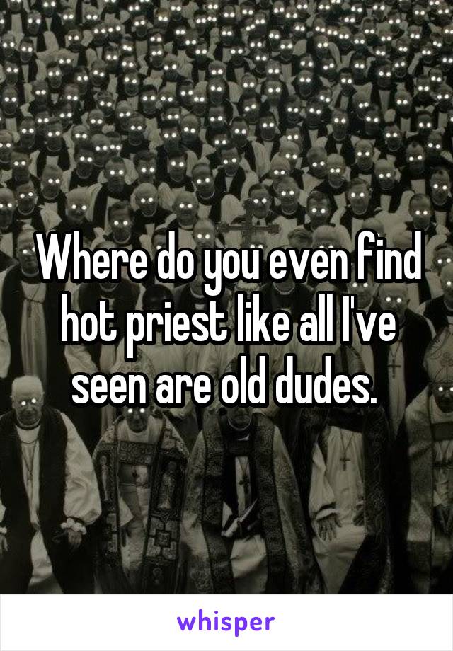 Where do you even find hot priest like all I've seen are old dudes. 