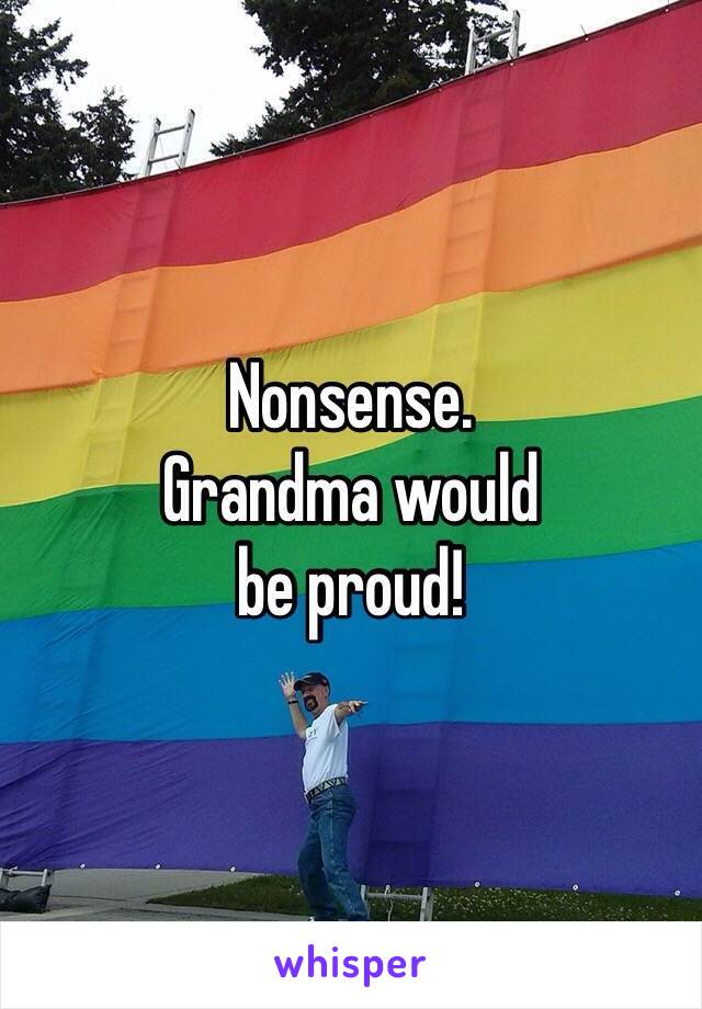 Nonsense.
Grandma would
be proud!