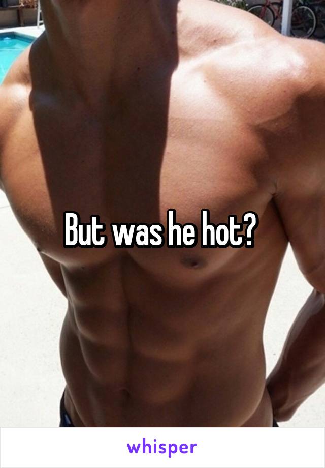 But was he hot? 