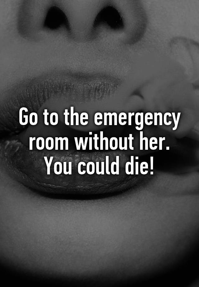 go-to-the-emergency-room-without-her-you-could-die