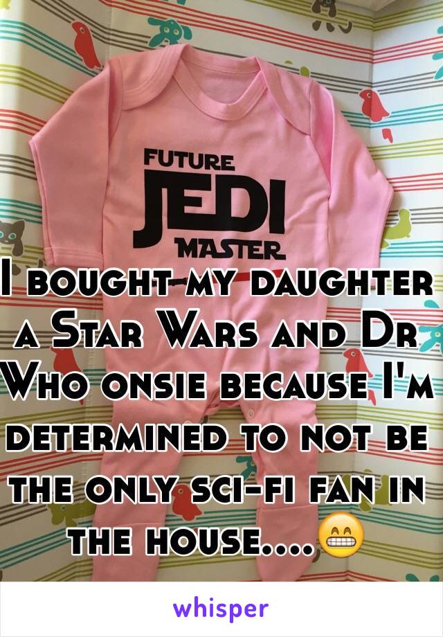 I bought my daughter a Star Wars and Dr Who onsie because I'm determined to not be the only sci-fi fan in the house....😁