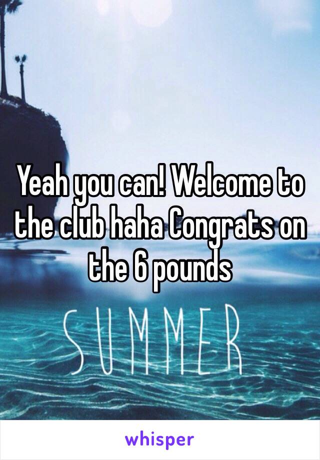 Yeah you can! Welcome to the club haha Congrats on the 6 pounds