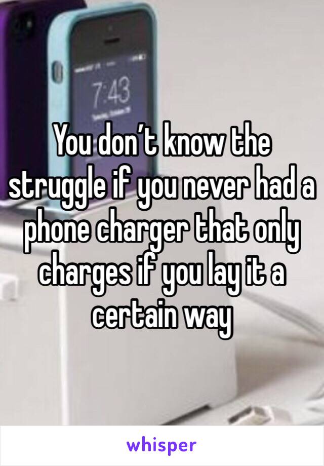 You don’t know the struggle if you never had a phone charger that only charges if you lay it a certain way