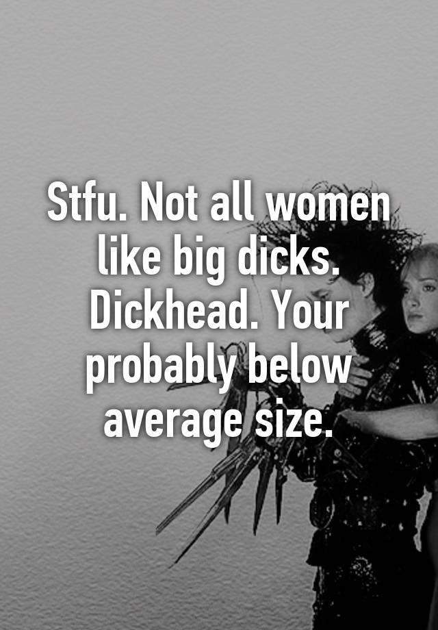 Stfu Not All Women Like Big Dicks Dickhead Your Probably Below Average Size 2100