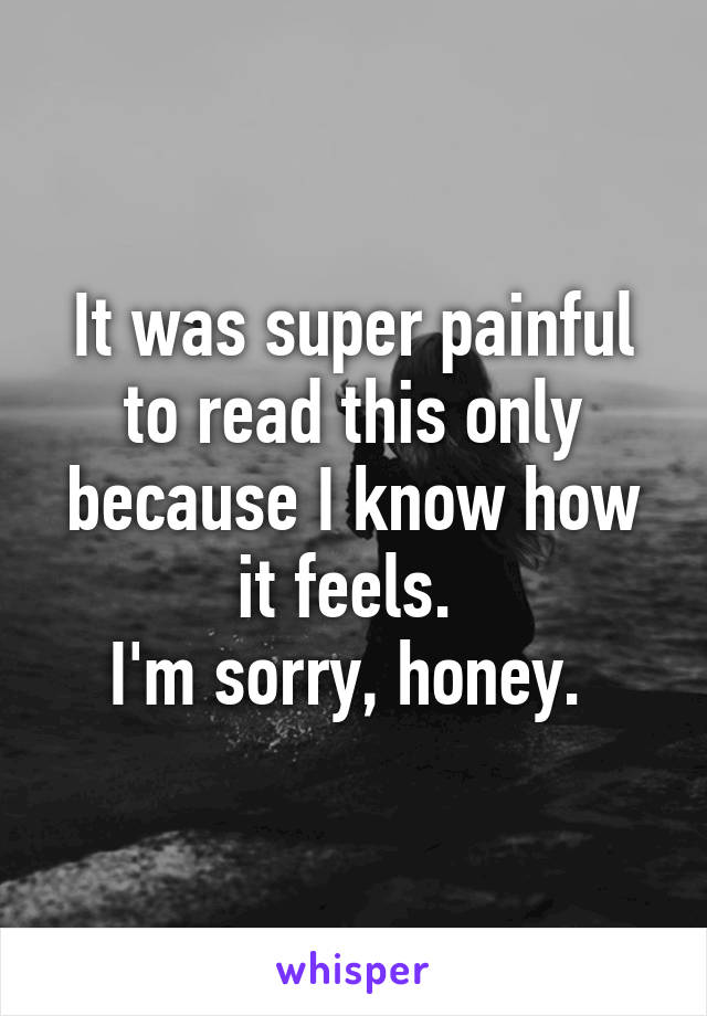 It was super painful to read this only because I know how it feels. 
I'm sorry, honey. 